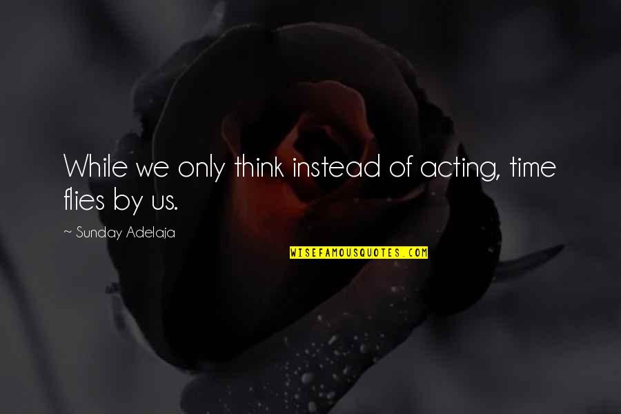 Best Fps Quotes By Sunday Adelaja: While we only think instead of acting, time Best Fps Quotes By Sunday Adelaja: While we only think instead of acting, time