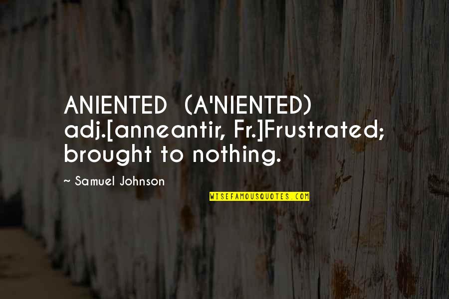 Best Fr Quotes By Samuel Johnson: ANIENTED (A'NIENTED) adj.[anneantir, Fr.]Frustrated; brought to nothing.