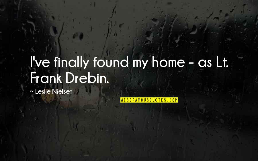 Best Frank Drebin Quotes By Leslie Nielsen: I've finally found my home - as Lt. Best Frank Drebin Quotes By Leslie Nielsen: I've finally found my home - as Lt.