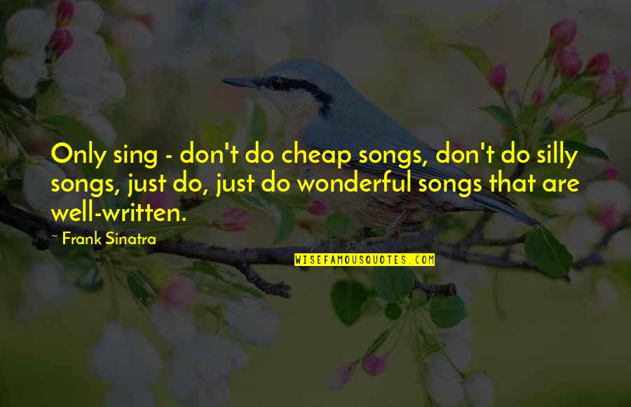 Best Frank Sinatra Song Quotes By Frank Sinatra: Only sing - don't do cheap songs, don't