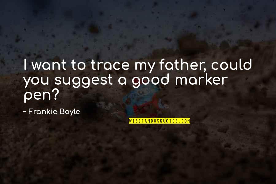 Best Frankie Boyle Quotes By Frankie Boyle: I want to trace my father, could you