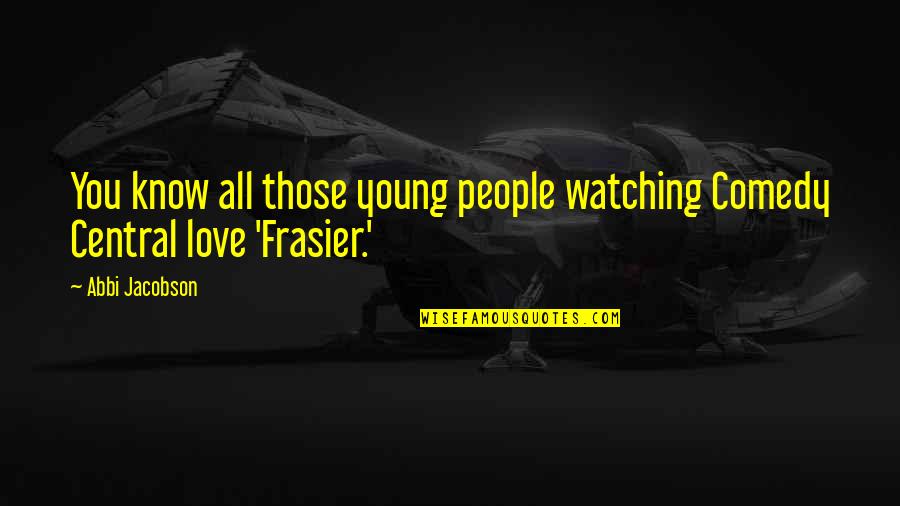 Best Frasier Quotes By Abbi Jacobson: You know all those young people watching Comedy