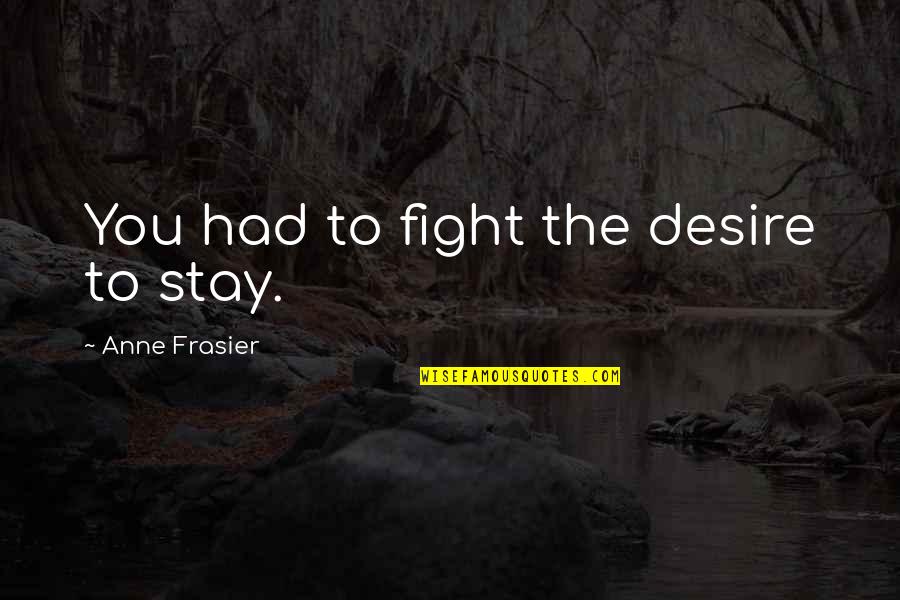 Best Frasier Quotes By Anne Frasier: You had to fight the desire to stay.