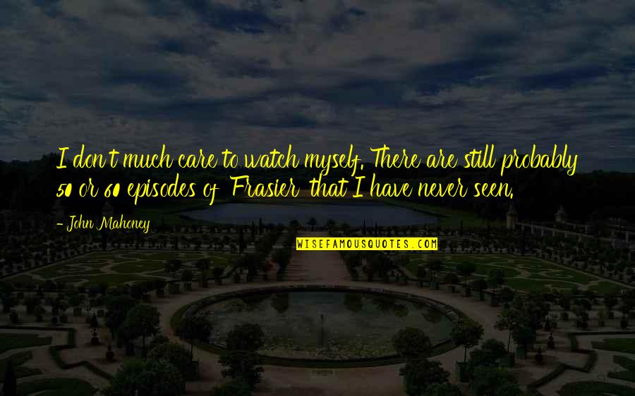 Best Frasier Quotes By John Mahoney: I don't much care to watch myself. There