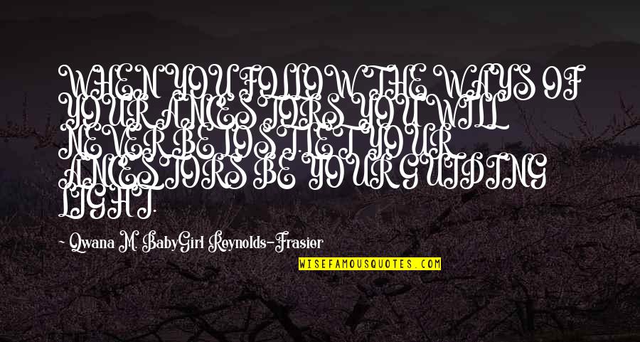 Best Frasier Quotes By Qwana M. BabyGirl Reynolds-Frasier: WHEN YOU FOLLOW THE WAYS OF YOUR ANCESTORS