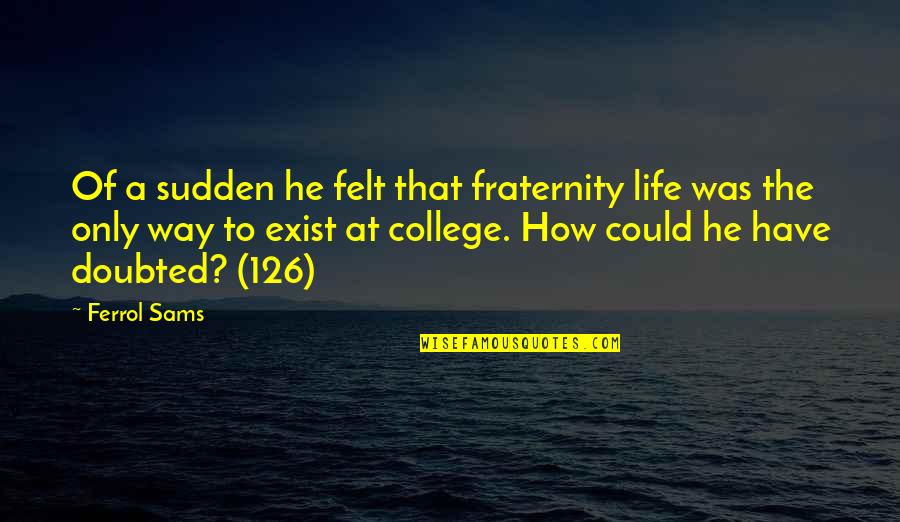 Best Fraternity Quotes By Ferrol Sams: Of a sudden he felt that fraternity life