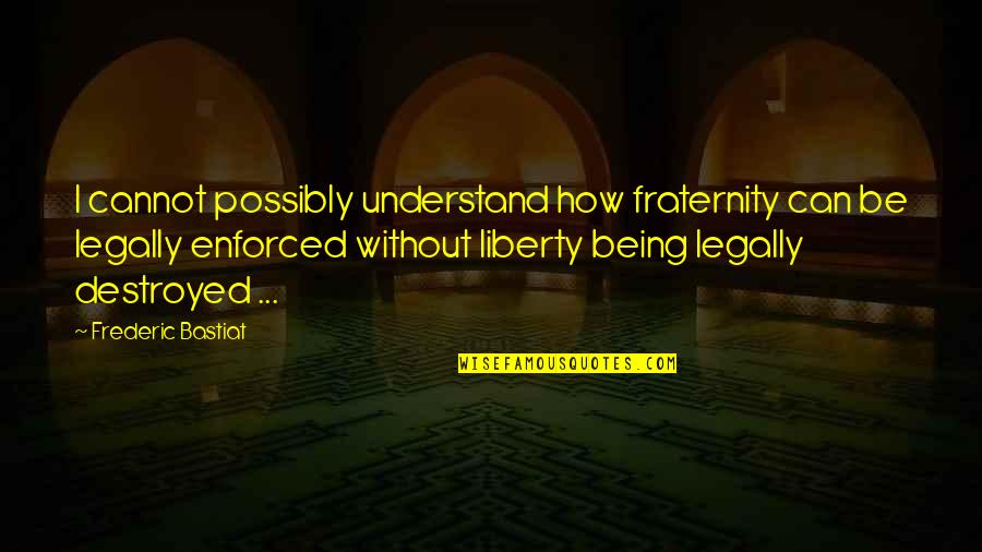 Best Fraternity Quotes By Frederic Bastiat: I cannot possibly understand how fraternity can be