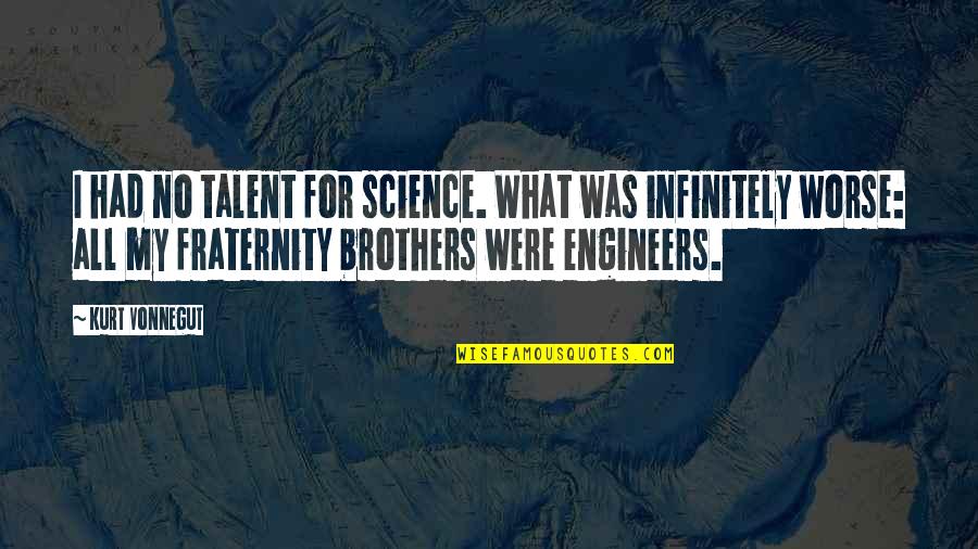 Best Fraternity Quotes By Kurt Vonnegut: I had no talent for science. What was