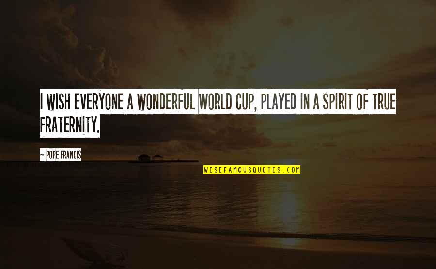 Best Fraternity Quotes By Pope Francis: I wish everyone a wonderful World Cup, played