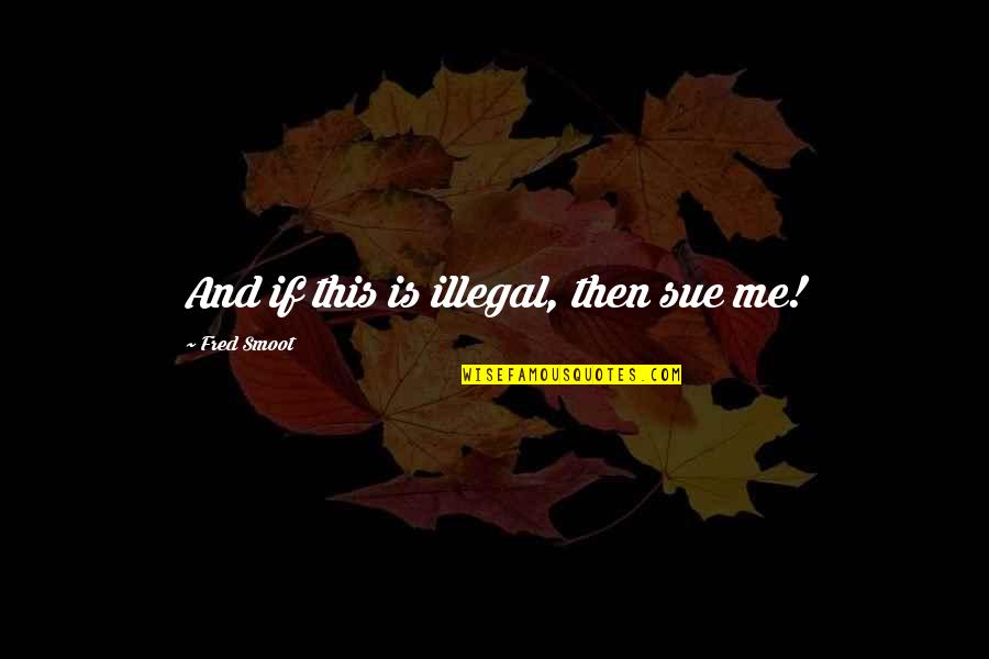 Best Fred Smoot Quotes By Fred Smoot: And if this is illegal, then sue me! Best Fred Smoot Quotes By Fred Smoot: And if this is illegal, then sue me!