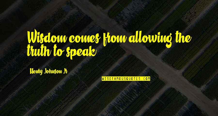Best Fredric Jameson Quotes By Henry Johnson Jr: Wisdom comes from allowing the truth to speak. Best Fredric Jameson Quotes By Henry Johnson Jr: Wisdom comes from allowing the truth to speak.
