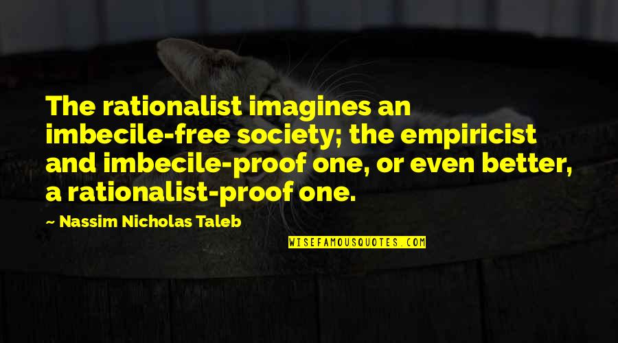 Best Free Thinking Quotes By Nassim Nicholas Taleb: The rationalist imagines an imbecile-free society; the empiricist