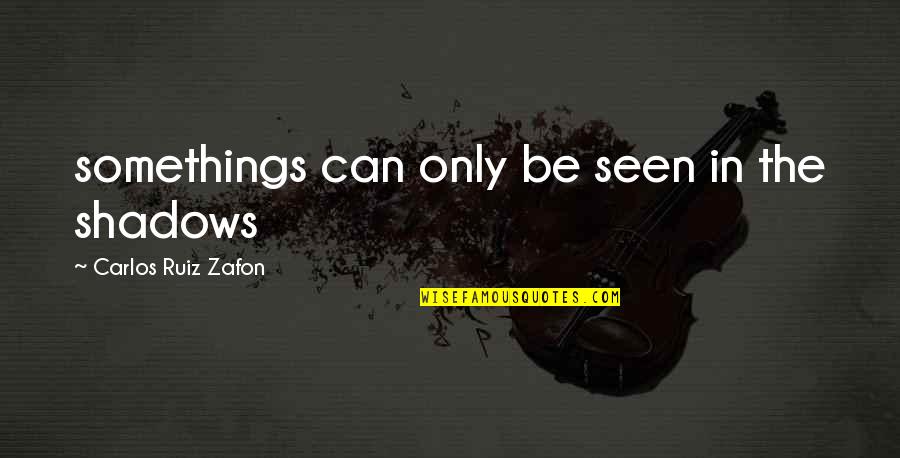 Best Freestyles Quotes By Carlos Ruiz Zafon: somethings can only be seen in the shadows Best Freestyles Quotes By Carlos Ruiz Zafon: somethings can only be seen in the shadows