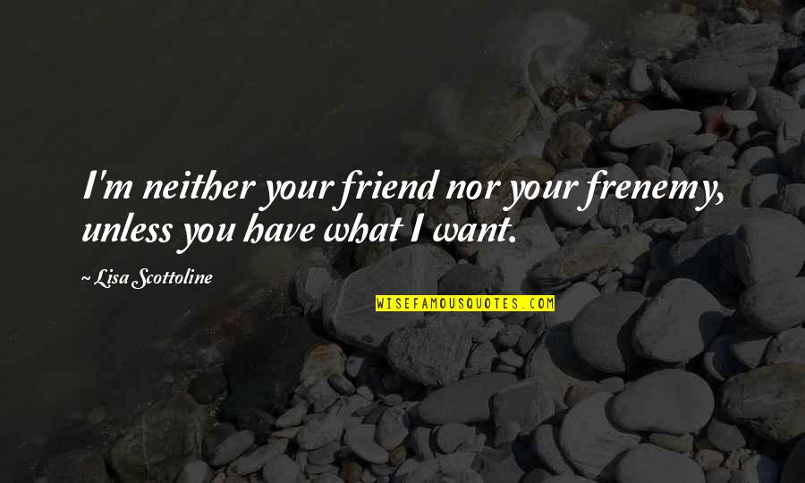 Best Frenemy Quotes By Lisa Scottoline: I'm neither your friend nor your frenemy, unless Best Frenemy Quotes By Lisa Scottoline: I'm neither your friend nor your frenemy, unless