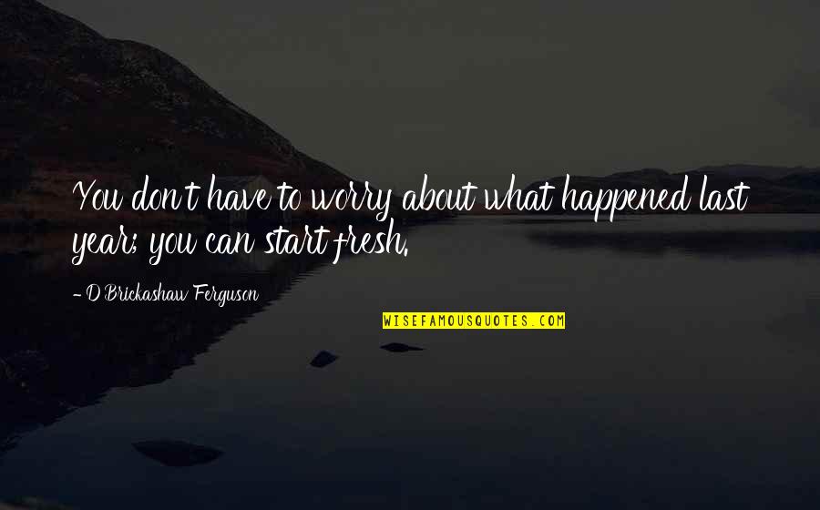 Best Fresh Start Quotes By D'Brickashaw Ferguson: You don't have to worry about what happened