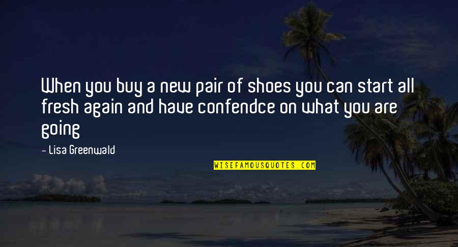 Best Fresh Start Quotes By Lisa Greenwald: When you buy a new pair of shoes