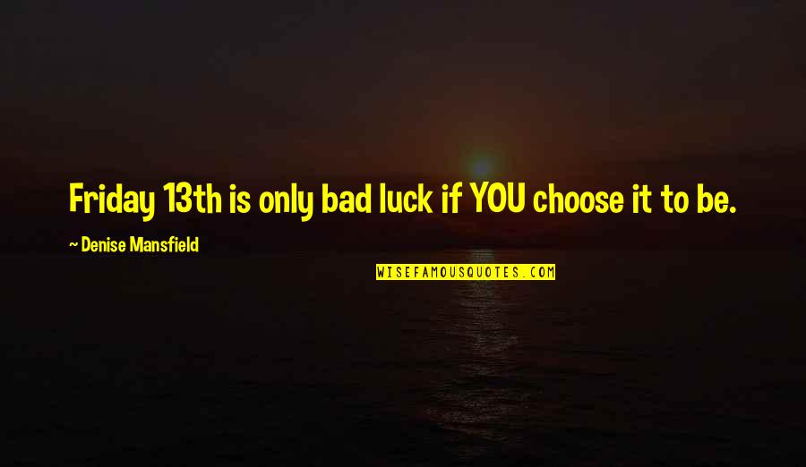 Best Friday 13th Quotes By Denise Mansfield: Friday 13th is only bad luck if YOU