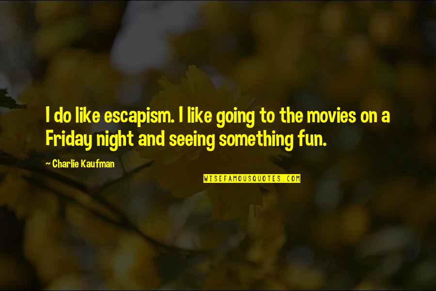 Best Friday Night Quotes By Charlie Kaufman: I do like escapism. I like going to