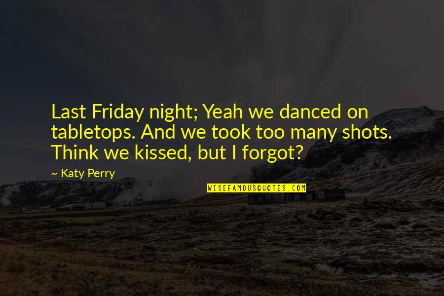 Best Friday Night Quotes By Katy Perry: Last Friday night; Yeah we danced on tabletops.