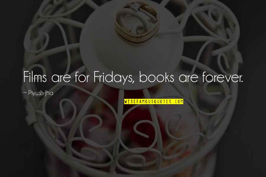 Best Fridays Quotes By Piyush Jha: Films are for Fridays, books are forever.