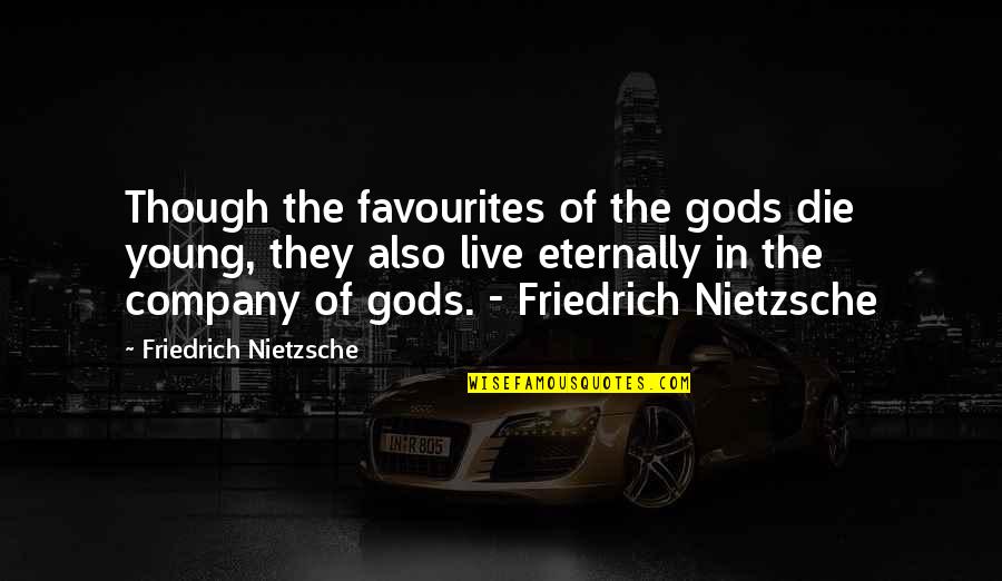Best Friedrich Nietzsche Quotes By Friedrich Nietzsche: Though the favourites of the gods die young, Best Friedrich Nietzsche Quotes By Friedrich Nietzsche: Though the favourites of the gods die young,