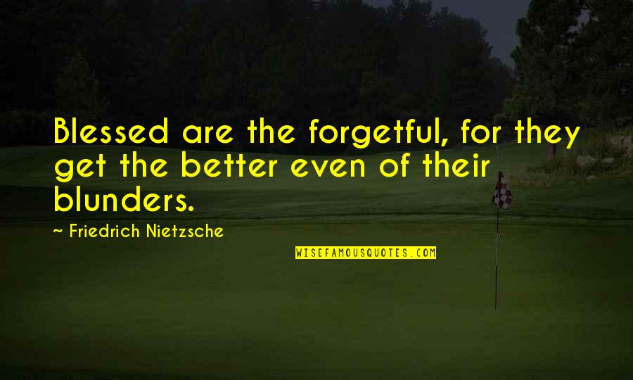 Best Friedrich Nietzsche Quotes By Friedrich Nietzsche: Blessed are the forgetful, for they get the Best Friedrich Nietzsche Quotes By Friedrich Nietzsche: Blessed are the forgetful, for they get the