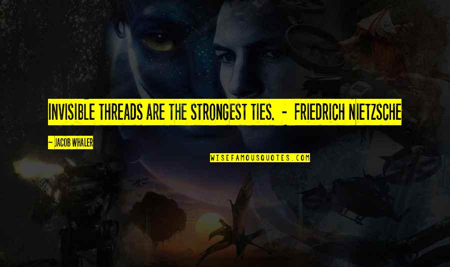 Best Friedrich Nietzsche Quotes By Jacob Whaler: Invisible threads are the strongest ties. - Friedrich