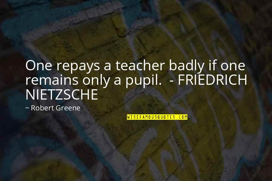 Best Friedrich Nietzsche Quotes By Robert Greene: One repays a teacher badly if one remains