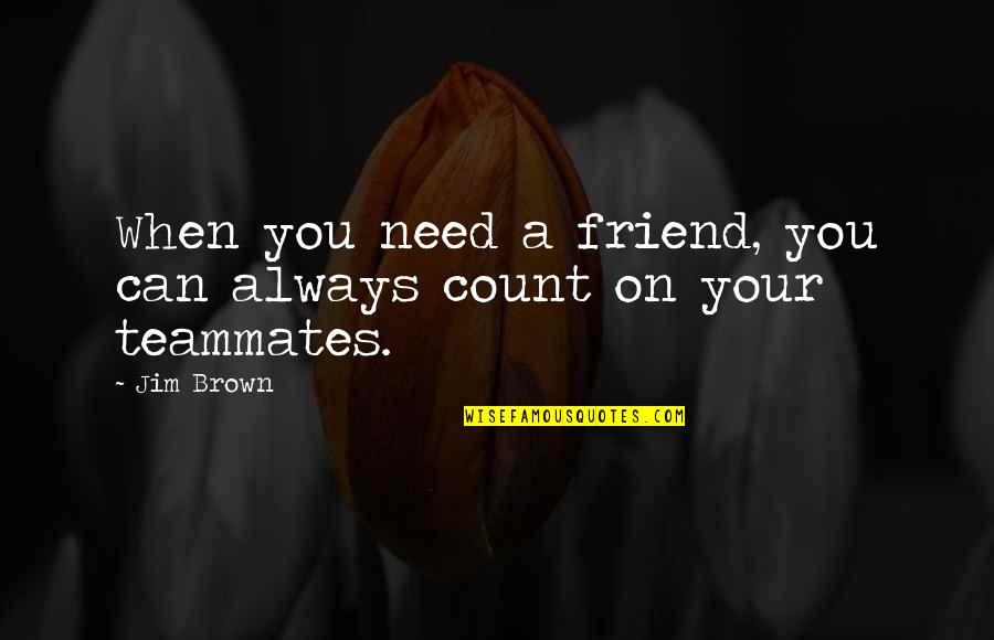 Best Friend Always There Quotes By Jim Brown: When you need a friend, you can always