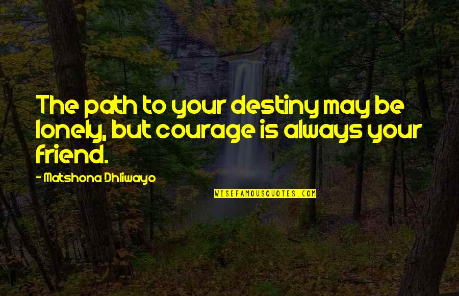 Best Friend Always There Quotes By Matshona Dhliwayo: The path to your destiny may be lonely,