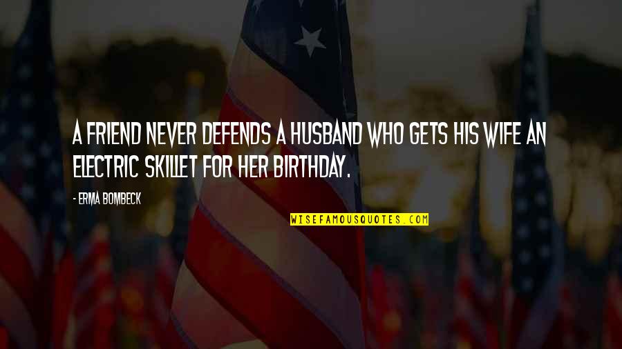 Best Friend And Birthday Quotes By Erma Bombeck: A friend never defends a husband who gets