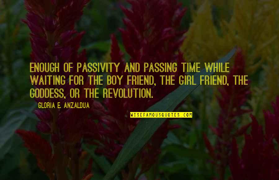 Best Friend And Boy Friend Quotes By Gloria E. Anzaldua: Enough of passivity and passing time while waiting