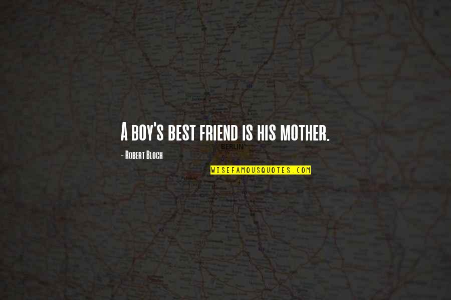 Best Friend And Boy Friend Quotes By Robert Bloch: A boy's best friend is his mother.