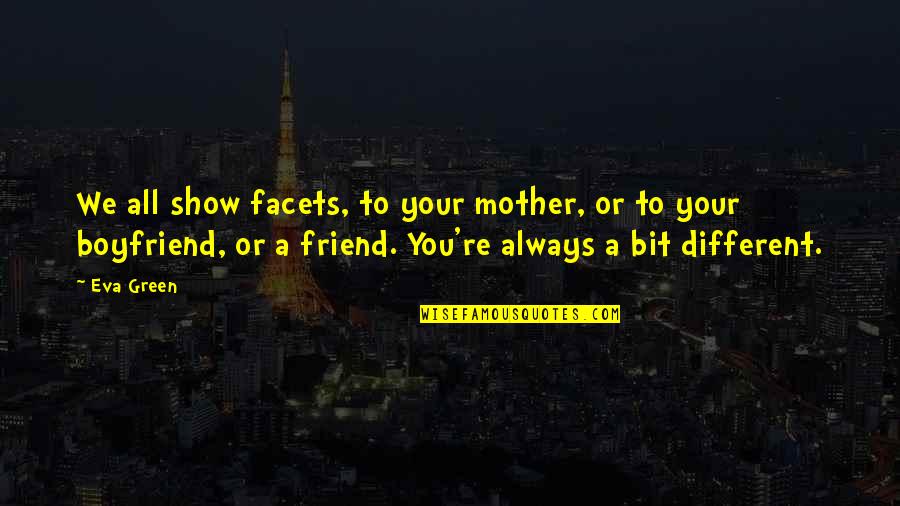 Best Friend And Boyfriend Quotes By Eva Green: We all show facets, to your mother, or