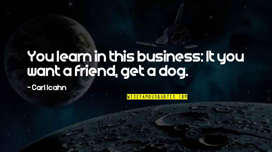 Best Friend And Dog Quotes By Carl Icahn: You learn in this business: It you want
