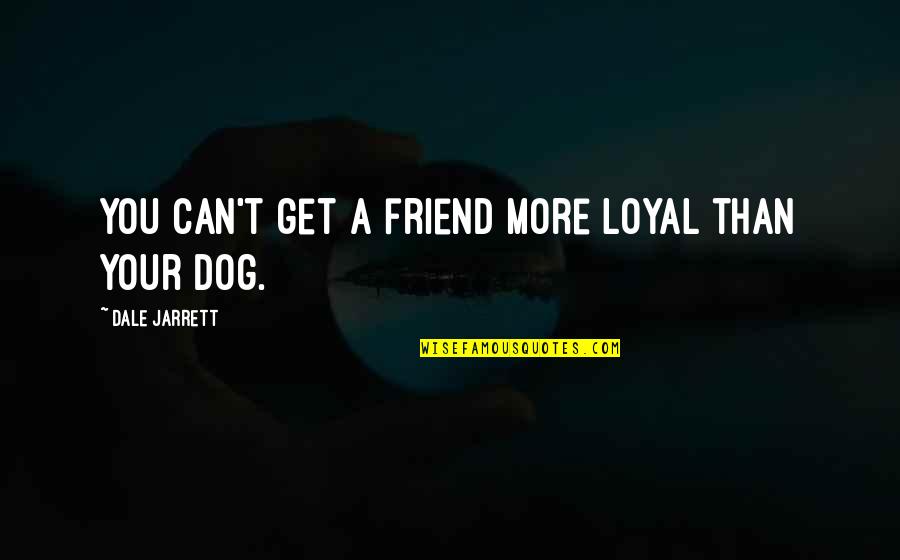 Best Friend And Dog Quotes By Dale Jarrett: You can't get a friend more loyal than