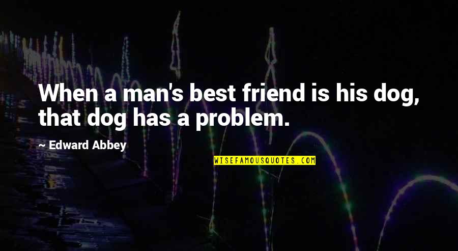 Best Friend And Dog Quotes By Edward Abbey: When a man's best friend is his dog,