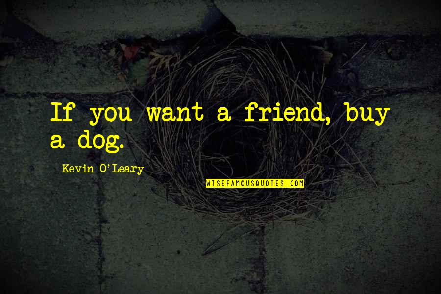 Best Friend And Dog Quotes By Kevin O'Leary: If you want a friend, buy a dog.