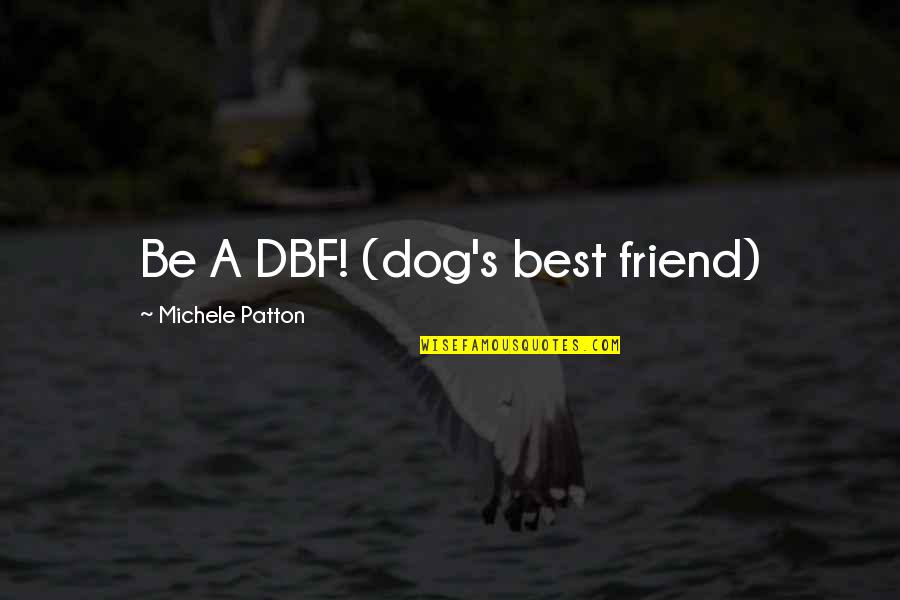 Best Friend And Dog Quotes By Michele Patton: Be A DBF! (dog's best friend)