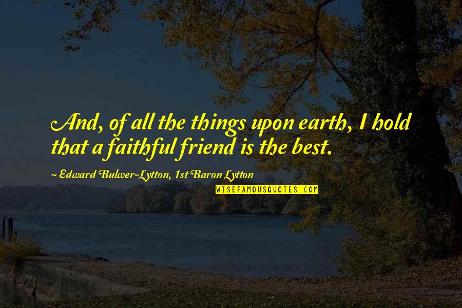 Best Friend And Friend Quotes By Edward Bulwer-Lytton, 1st Baron Lytton: And, of all the things upon earth, I