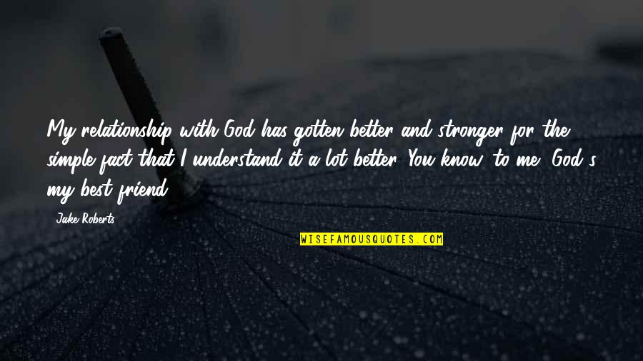 Best Friend And Friend Quotes By Jake Roberts: My relationship with God has gotten better and