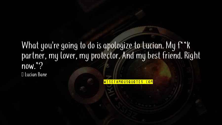 Best Friend And Friend Quotes By Lucian Bane: What you're going to do is apologize to
