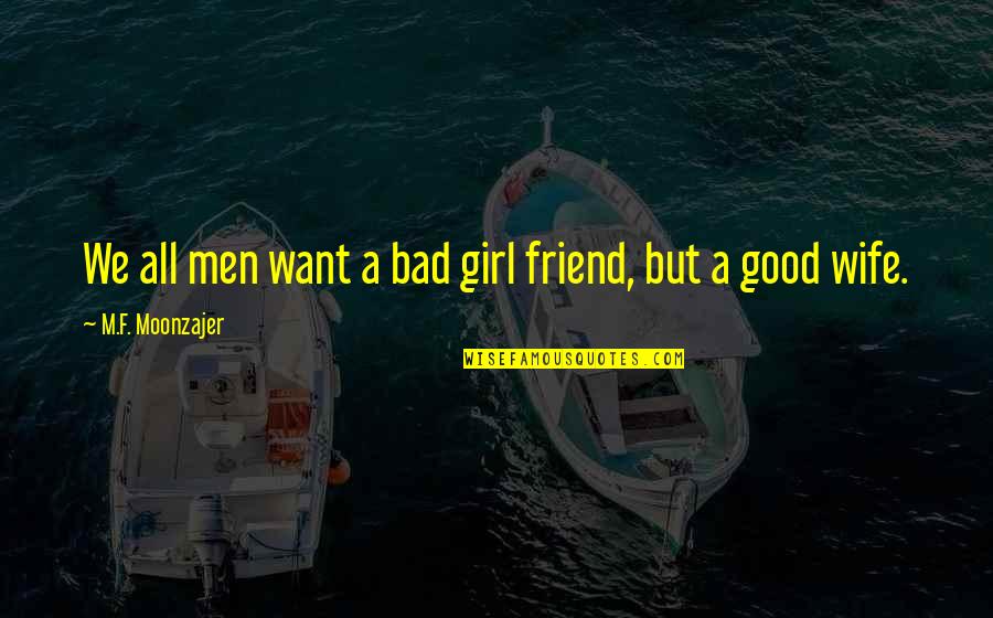 Best Friend And Girlfriend Quotes By M.F. Moonzajer: We all men want a bad girl friend,