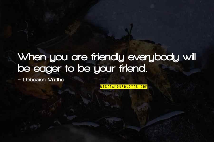 Best Friend And Love Of My Life Quotes By Debasish Mridha: When you are friendly everybody will be eager