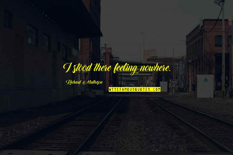 Best Friend And Pizza Quotes By Richard Matheson: I stood there feeling nowhere. Best Friend And Pizza Quotes By Richard Matheson: I stood there feeling nowhere.