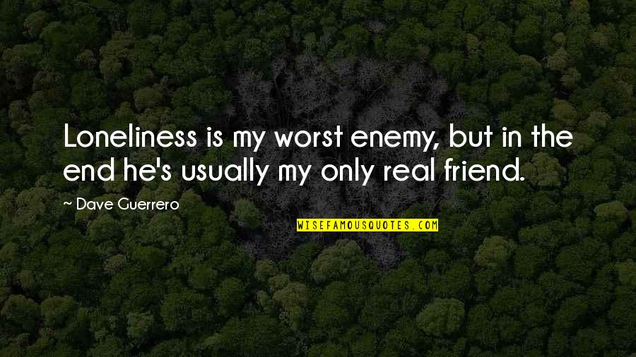 Best Friend And Worst Enemy Quotes By Dave Guerrero: Loneliness is my worst enemy, but in the