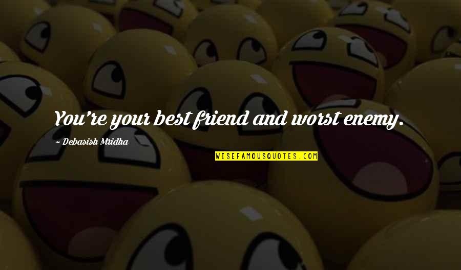 Best Friend And Worst Enemy Quotes By Debasish Mridha: You're your best friend and worst enemy.