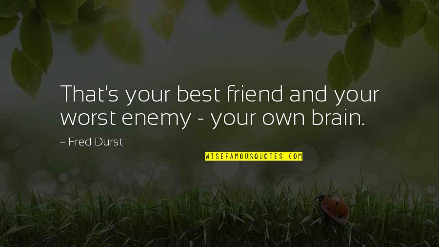 Best Friend And Worst Enemy Quotes By Fred Durst: That's your best friend and your worst enemy