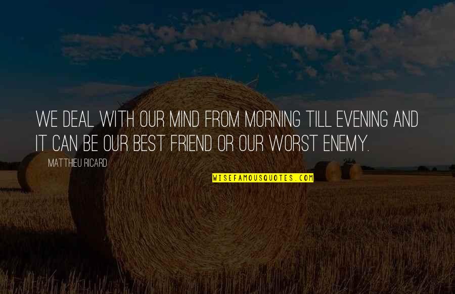 Best Friend And Worst Enemy Quotes By Matthieu Ricard: We deal with our mind from morning till