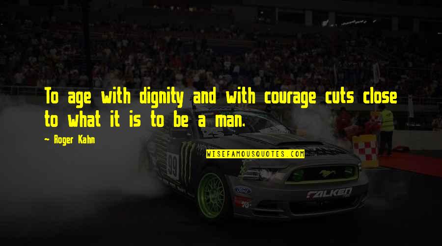 Best Friend Annoying Quotes By Roger Kahn: To age with dignity and with courage cuts